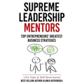 Supreme Leadership Mentors: Top Entrepreneurs' Greatest Business Strategies