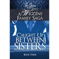 Caught Up Between Sisters: A Wiggins Family Saga