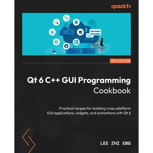 Qt 6 C++ GUI Programming Cookbook - Third Edition: Practical recipes for building cross-platform GUI applications, widgets, and animations with Qt 6