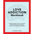 Love Addiction Workbook: Evidence-Based Tools to Support Recovery and Help You Build Healthy Long-Term Relationships