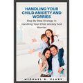 Handling Your Child Anxiety and Worries: Handling Your Child Anxiety and Worries