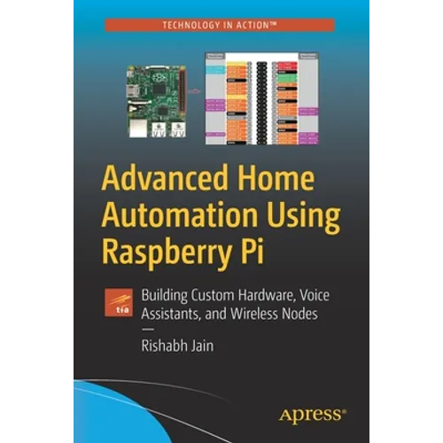 Advanced Home Automation Using Raspberry Pi: Building Custom Hardware, Voice Assistants, and Wireless Nodes