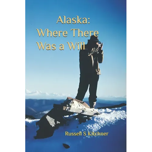 Alaska: Where There Was A Will: A Common Man in An Enchanted Land