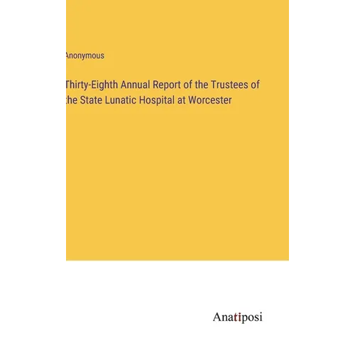 Thirty-Eighth Annual Report of the Trustees of the State Lunatic Hospital at Worcester