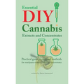 Essential DIY Cannabis Extracts and Concentrates: Practical guide to original methods for marijuana extracts, oils and concentrates