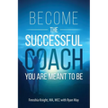 Become the Successful Coach You Are Meant to Be: Discover Your Brilliance and Create a Life-Changing Career or Business by Helping Others