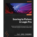 Scoring to Picture in Logic Pro: Explore synchronization techniques for film, TV, and multimedia composers using Apple's flagship DAW