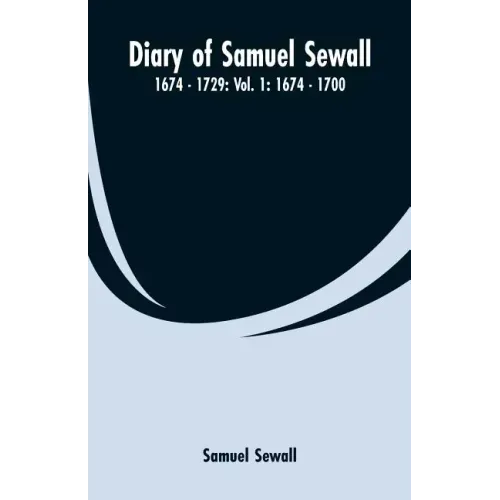 Diary of Samuel Sewall - 1674 - 1729: Vol. 1: 1674 - 1700