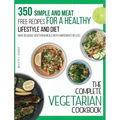 The Complete Vegetarian Cookbook: 350 Simple and Meat-Free Recipes for a Healthy Lifestyle and Diet - Make Delicious Vegetarian Meals with 5 Ingredien