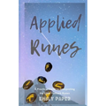 Applied Runes: An Excessively Practical Guide to Interpreting the Elder Futhark Runes