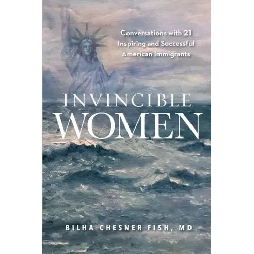 Invincible Women: Conversations with 21 Inspiring and Successful American Immigrants