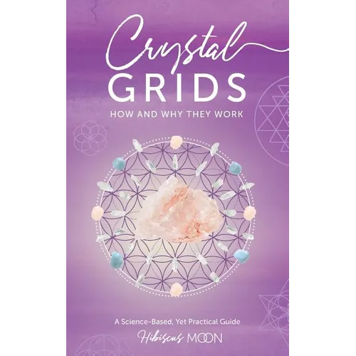 Crystal Grids: How and Why They Work: A Science-Based, Yet Practical Guide