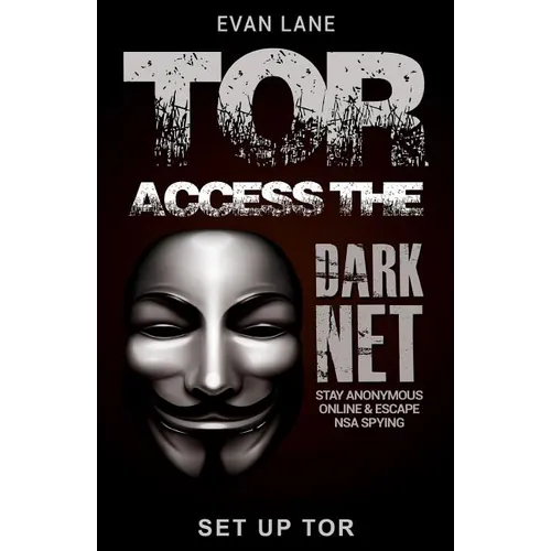 Tor: Access the Dark Net, Stay Anonymous Online and Escape NSA Spying