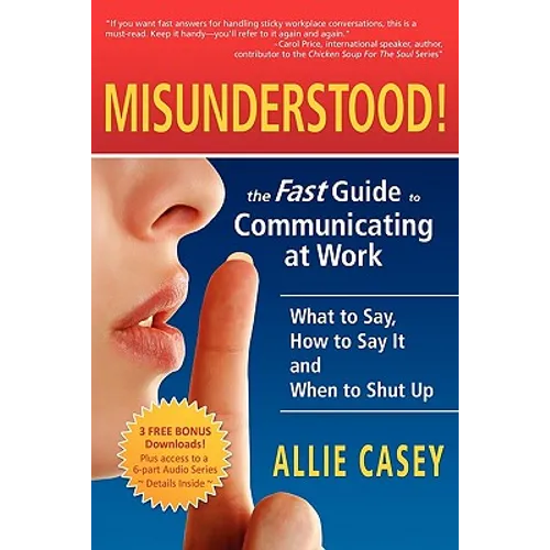 Misunderstood!: The Fast Guide to Communicating at Work--What to Say, How to Say It and When to Shut Up