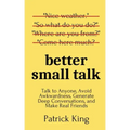 Better Small Talk: Talk to Anyone, Avoid Awkwardness, Generate Deep Conversations, and Make Real Friends