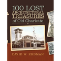 100 Lost Architectural Treasures of Old Charlotte