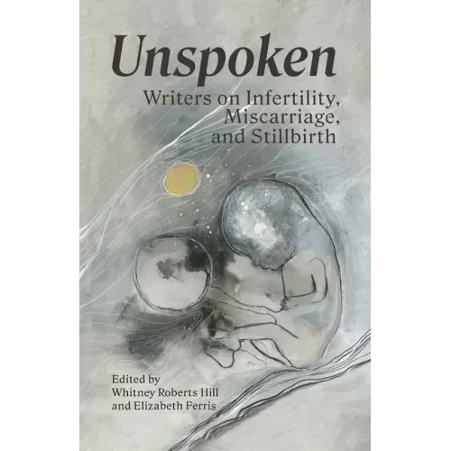 Unspoken: Writers on Infertility, Miscarriage, and Stillbirth