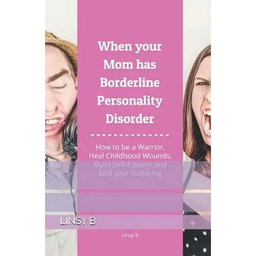 When your Mom has Borderline Personality Disorder: How to be a Warrior, Heal Childhood Wounds, Build Self-Esteem and End your Suffering