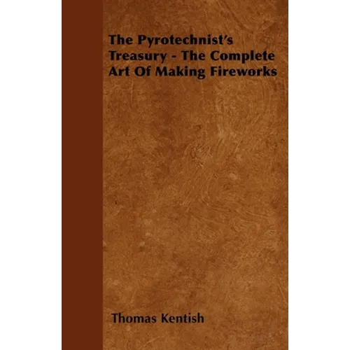 The Pyrotechnist's Treasury - The Complete Art of Making Fireworks