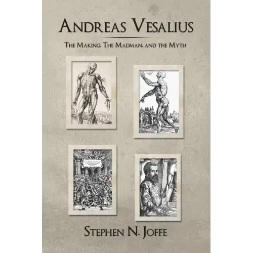 Andreas Vesalius: The Making, the Madman, and the Myth