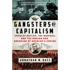 Gangsters of Capitalism: Smedley Butler, the Marines, and the Making and Breaking of America's Empire