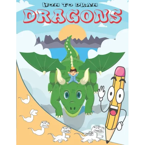 How To Draw Dragons: Easy Step by Step Drawing Guide for Kids to Learn to Draw Cute Animals