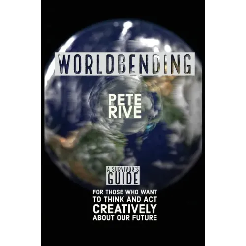 Worldbending: A Survivor's Guide for those who want to think and act creatively about our future.