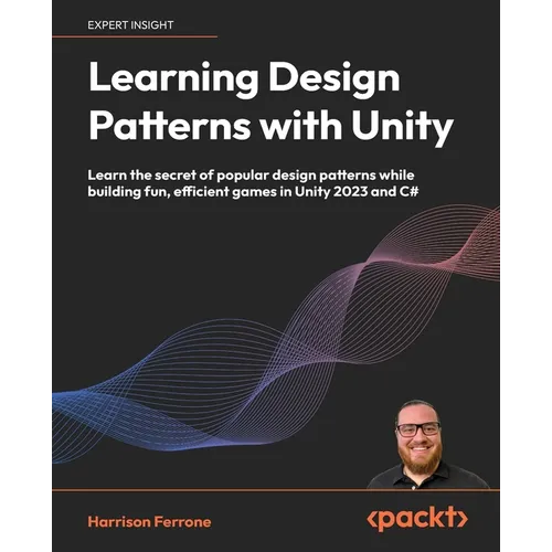 Learning Design Patterns with Unity: Learn the secret of popular design patterns while building fun, efficient games in Unity 2023 and C#