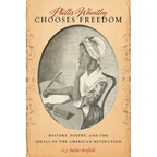 Phillis Wheatley Chooses Freedom: History, Poetry, and the Ideals of the American Revolution