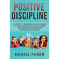 Positive Discipline: A Complete Parenting Guide on How to Handle Parenting Challenges and Raise Disciplined and Responsible Children