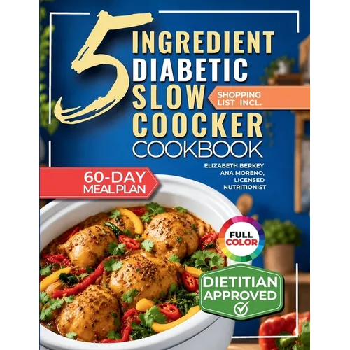 The 5 Ingredient Diabetic Slow Cooker Cookbook: 60 Easy & Delicious Dietitian Backed Recipes with 15-Minute Prep and a Low Glycemic Weekly Meal Plan f