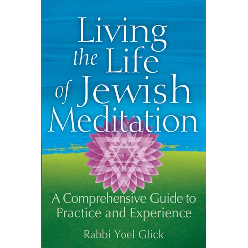 Living the Life of Jewish Meditation: A Comprehensive Guide to Practice and Experience