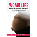 Womb Life: Wonders and challenges of pregnancy, the foetus' journey and birth