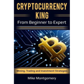Cryptocurrency King: From Beginner to Expert Mining, Trading and Investment Strategies