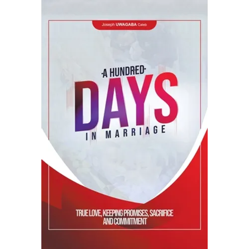 A Hundred Days in Marriage: True Love, Keeping Promises, Sacrifice and Commitment