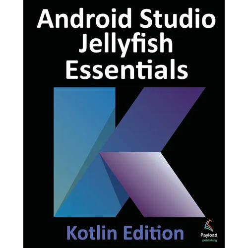 Android Studio Jellyfish Essentials - Kotlin Edition: Developing Android Apps Using Android Studio 2023.3.1 and Kotlin