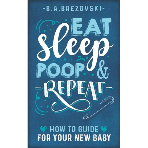 Eat, Sleep, Poop & Repeat: How to Guide For Your New Baby