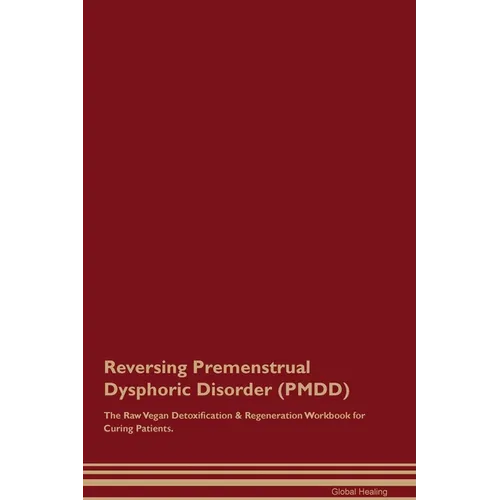 Reversing Premenstrual Dysphoric Disorder (PMDD) The Raw Vegan Detoxification & Regeneration Workbook for Curing Patients.