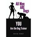 All Men ARE Dogs: YOU Are the Dog Trainer