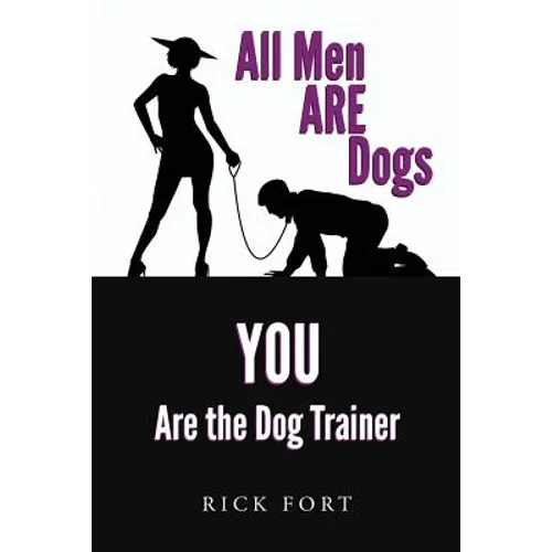All Men ARE Dogs: YOU Are the Dog Trainer