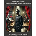 Burn the Script: Kill the Leadership Theater, Lead for Real