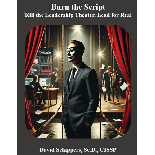 Burn the Script: Kill the Leadership Theater, Lead for Real