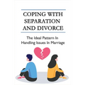 Coping With Separation And Divorce: The Ideal Pattern In Handling Issues In Marriage: How Do I Deal With A Divorce I Don'T Want?