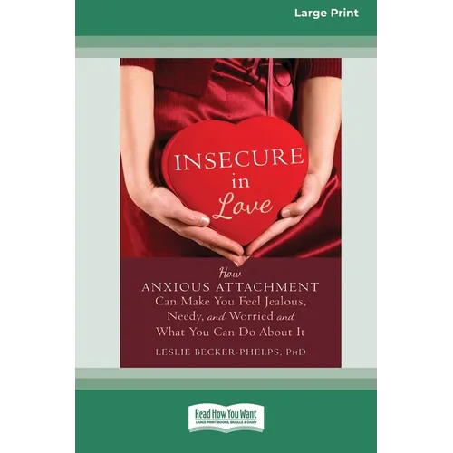 Insecure in Love: How Anxious Attachment Can Make You Feel Jealous, Needy, and Worried and What You Can Do About It [Large Print 16 Pt Edition]