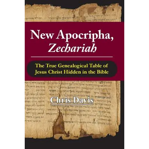 New Apocripha, Zechariah: The True Genealogical Table of Jesus Christ Hidden in the Bible