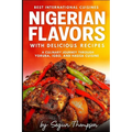 Nigerian Flavors With Delicious Recipes: A Culinary Journey Through Yoruba, Igbo, and Hausa Cuisines