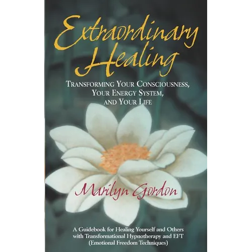 Extraordinary Healing: Transforming Your Consciousness, Your Energy System, And Your Life