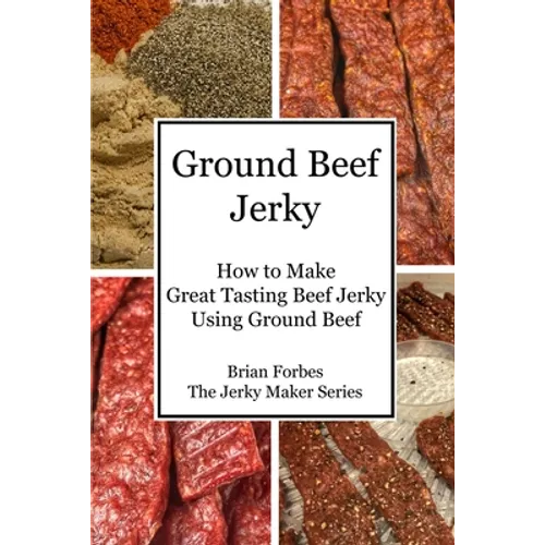 Ground Beef Jerky: How to Make Great Tasting Beef Jerky Using Ground Beef