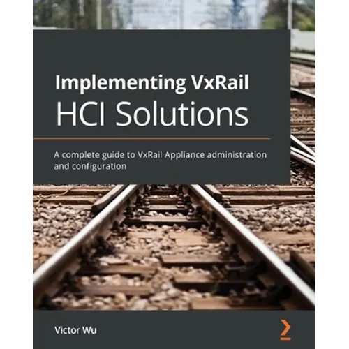 Implementing VxRail HCI Solutions: A complete guide to VxRail Appliance administration and configuration