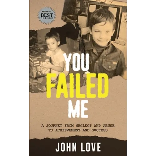 You Failed Me: A Journey from Neglect and Abuse to Achievement and Success